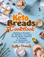 The Keto Breads Cookbook: Delicious Recipes for Baking Low-Carb Bread, Buns, Muffins &amp; Cookies to Maximize Your Weight Loss
