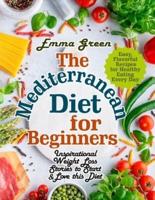 The Mediterranean Diet for Beginners: Inspirational Weight Loss Stories to Start &amp; Love this Diet. Easy, Flavorful  Recipes for Healthy Eating Every Day