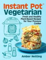 Instant Pot® Vegetarian: Fresh and Healthy Plant-Based Recipes for Your Pressure Cooker: A Cookbook