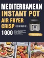 Mediterranean Instant Pot Air Fryer Crisp Cookbook for Beginners: 1000 Tasty, Low-Calorie Instant Pot Air Fryer Crisp Recipes on Mediterranean Diet to Build the Healthiest Lifestyle