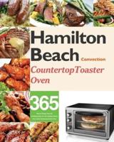 Hamilton Beach Convection Countertop Toaster Oven Cookbook for Beginners:  365 Days of Crispy, Easy and Healthy Recipes for Your Hamilton Beach Convection Countertop Toaster Oven