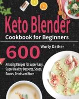 Keto Blender Cookbook for Beginners: 600 Amazing Recipes for Super-Easy, Super-Healthy Desserts, Soups, Sauces, Drinks and More