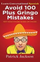 Avoid 100 Plus Gringo Mistakes - Learn Conversational Spanish : NEW &amp; Improved Edition Includes Quizzes With Answer