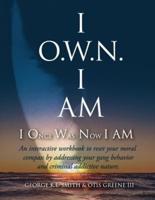 I O.W.N. I AM (I Once Was Now I AM): An Interactive workbook to reset your moral compass by addressing your gang behavior and criminal addictive nature.