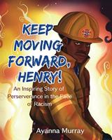 Keep Moving Forward, Henry! : An Inspiring Story of Perseverance in the Face of Racism