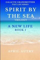 SPIRIT BY THE SEA TRILOGY - A NEW LIFE - BOOK 1: Galactic Grandmother Past Life Series