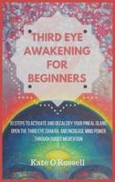 Third Eye Awakening for Beginners: 10 Steps to Activate and Decalcify Your Pineal Gland, Open the Third Eye Chakra, and Increase Mind Power Through Guided Meditation