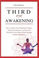 Third Eye Awakening: How to Open Your Third Eye Chakra, Increase Awareness, and Activate and Decalcify Your Pineal Gland through Guided Meditation