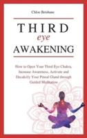 Third Eye Awakening: How to Open Your Third Eye Chakra, Increase Awareness, and Activate and Decalcify Your Pineal Gland through Guided Meditation