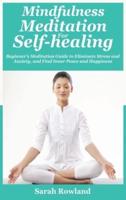 Mindfulness Meditation for Self-Healing: Beginner's Meditation Guide to Eliminate Stress, Anxiety and Depression, and Find Inner Peace and Happiness