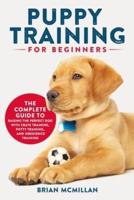 Puppy Training for Beginners: The Complete Guide to Raising the Perfect Dog with Crate Training, Potty Training, and Obedience Training