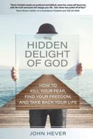 The Hidden Delight of God: How to Kill Your Fear, Find Your Freedom and Take Back Your Life
