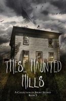 These Haunted Hills : A Collection of Short Stories Book 3