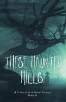 These Haunted Hills: A Collection of Short Stories Book 4