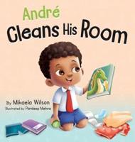 André Cleans His Room : A Story About the Importance of Tidying Up for Kids Ages 2-8