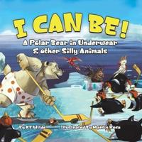 I Can Be!: A Polar Bear in Underwear & Other Silly Animals