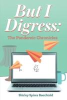 BUT I DIGRESS: THE PANDEMIC CHRONICLES