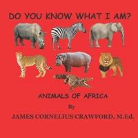 DO YOU KNOW WHAT I AM?: ANIMALS OF AFRICA