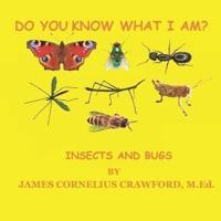 DO YOU KNOW WHAT I AM?: INSECTS AND BUGS