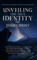 Unveiling The True Identity of Jesus Christ:  Irrefutable Proof That Allah Is Our Creator, Jesus Christ Is His Messenger, the Message of Jesus Christ and the Gospel Was Tampered with After His Departure, and Muslims are the True Followers of Jesus Christ