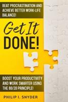 GET IT DONE!: Beat Procrastination and Achieve Better Work-Life Balance! Boost Your productivity And Work Smarter Using The 80/20 Principle!