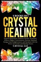 Crystal Healing: 5 Books in 1: Expand Mind Power, Enhance Psychic Awareness, Achieve Higher Consciousness, Increase Spiritual Energy, Gain Enlightenment with the Power of Crystals and Healing Stones