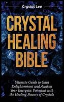 Crystal Healing Bible: Ultimate Guide to Gain Enlightenment and Awaken Your Energetic Potential with the Healing Powers of Crystals