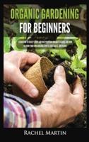 Organic Gardening For Beginners: Learn How to Easily Start and Run Your Own Organic Garden, and How to Grow Your Own Organic Fruits, Vegetables, and Herbs!
