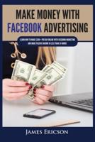 Make Money with Facebook Advertising: Learn How to Make $300+ Per Day Online With Facebook Marketing and Make Passive Income in Less Than 24 Hours