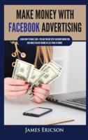 Make Money with Facebook Advertising: Learn How to Make $300+ Per Day Online With Facebook Marketing and Make Passive Income in Less Than 24 Hours