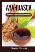 Ayahuasca: Exploration of Consciousness Through Plant Medicine