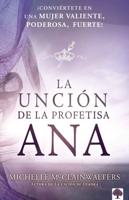 La Unción De La Profetisa Ana: ãConviértete En Una Mujer Valiente, Poderosa, ãFu Erte! / The Anna Anointing: Become a Woman of Boldness, Power and Strength