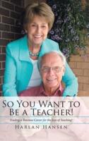 So You Want to Be a Teacher!: Trading a Business Career for the Joys of Teaching!