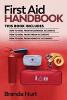First Aid Handbook: This book includes : How to Heal from Wilderness Accidents + How to Heal from Urban Accidents + How to Heal from Domestic Accidents