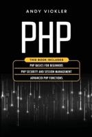 PHP: This book includes : PHP Basics for Beginners + PHP security and session management + Advanced PHP functions