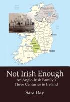 NOT IRISH ENOUGH: An Anglo-Irish Family's Three Centuries in Ireland