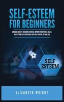 Self-Esteem for Beginners: Conquer Anxiety, Overcome Shyness, Improve Your People Skills, Boost Your Self-Confidence and Take Control of Your Life