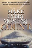 Make Every Moment Count: Principles That Can Make You Turn Every Endeavor into a Successful Outcome Even When Life Appears Uncertain