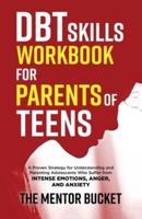 DBT Skills Workbook for Parents of Teens - A Proven Strategy for Understanding and Parenting Adolescents Who Suffer from Intense Emotions, Anger, and Anxiety