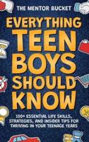 Everything Teen Boys Should Know - 100+ Essential Life Skills, Strategies, and Insider Tips for Thriving in Your Teenage Years