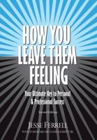 How You Leave Them Feeling: Your Ultimate Key to Personal & Professional Success