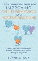 7 Vital Parenting Skills for Improving Child Behavior and Positive Discipline: Proven Positive Parenting Tips for Family Communication without Yelling or Negativity