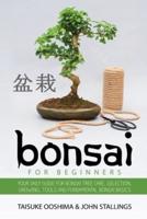 Bonsai for Beginners: Your Daily Guide for Bonsai Tree Care, Selection, Growing, Tools and Fundamental Bonsai Basics