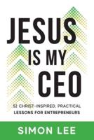 Jesus Is My CEO: 52 CHRIST-INSPIRED, PRACTICAL LESSONS FOR ENTREPRENEURS