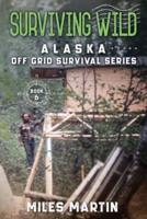 Surviving Wild: The Alaska Off Grid Survival Series