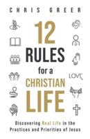 12 Rules for a Christian Life: Discovering Real Life in the Practices and Priorities of Jesus