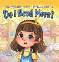 Do I Need More?: For the Kids that Want EVERYTHING