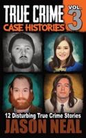 True Crime Case Histories - Volume 3: 12 Disturbing True Crime Stories