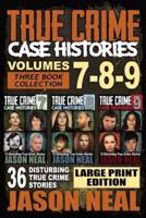 True Crime Case Histories - (Books 7, 8, & 9): 36 Disturbing True Crime Stories (3 Book True Crime Collection) LARGE PRINT EDITION