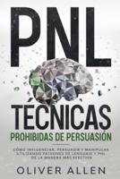 PNL Técnicas prohibidas de Persuasión: Cómo influenciar, persuadir y manipular utilizando patrones de lenguaje y PNL de la manera más efectiva